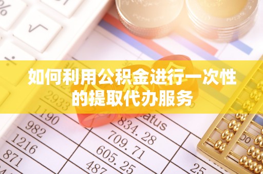 庆阳如何利用公积金进行一次性的提取代办服务