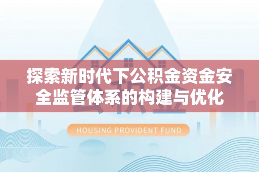 庆阳探索新时代下公积金资金安全监管体系的构建与优化