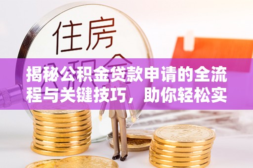 庆阳揭秘公积金贷款申请的全流程与关键技巧，助你轻松实现购房梦想