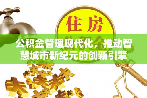 庆阳公积金管理现代化，推动智慧城市新纪元的创新引擎