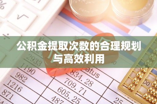 庆阳公积金提取次数的合理规划与高效利用