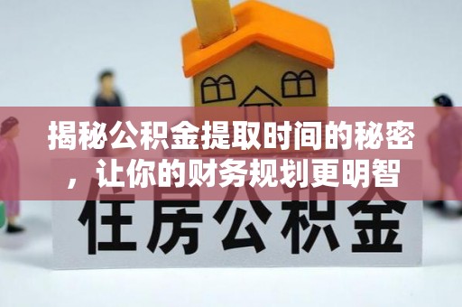 庆阳揭秘公积金提取时间的秘密，让你的财务规划更明智