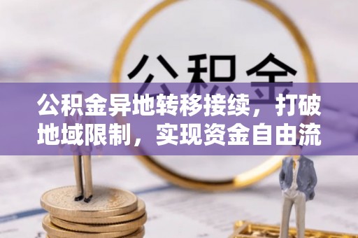 庆阳公积金异地转移接续，打破地域限制，实现资金自由流动
