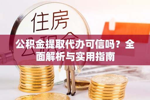 庆阳公积金提取代办可信吗？全面解析与实用指南