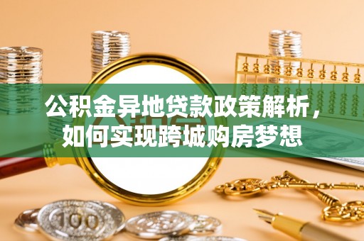 庆阳公积金异地贷款政策解析，如何实现跨城购房梦想