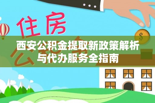 庆阳西安公积金提取新政策解析与代办服务全指南