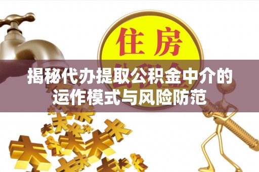 庆阳揭秘代办提取公积金中介的运作模式与风险防范