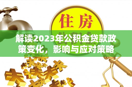 庆阳解读2023年公积金贷款政策变化，影响与应对策略