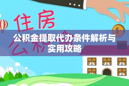 庆阳公积金提取代办条件解析与实用攻略