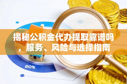 庆阳揭秘公积金代办提取靠谱吗，服务、风险与选择指南
