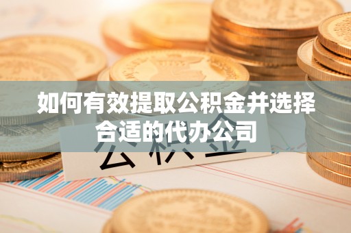 庆阳如何有效提取公积金并选择合适的代办公司