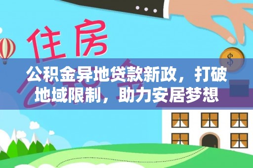庆阳公积金异地贷款新政，打破地域限制，助力安居梦想