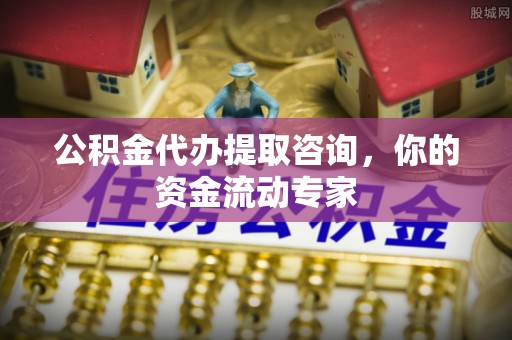 庆阳公积金代办提取咨询，你的资金流动专家
