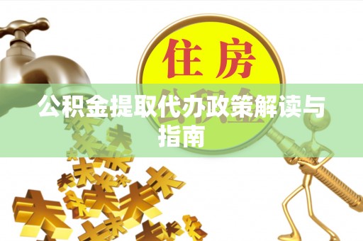 庆阳公积金提取代办政策解读与指南