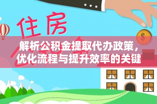 庆阳解析公积金提取代办政策，优化流程与提升效率的关键