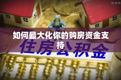 庆阳如何最大化你的购房资金支持