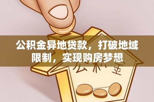 庆阳公积金异地贷款，打破地域限制，实现购房梦想