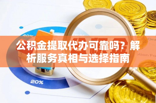 庆阳公积金提取代办可靠吗？解析服务真相与选择指南