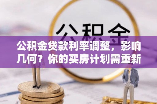 庆阳公积金贷款利率调整，影响几何？你的买房计划需重新审视