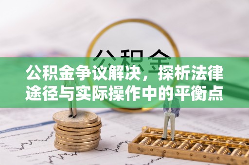 庆阳公积金争议解决，探析法律途径与实际操作中的平衡点