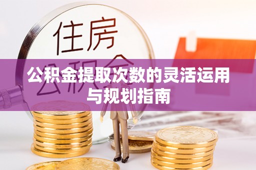 庆阳公积金提取次数的灵活运用与规划指南