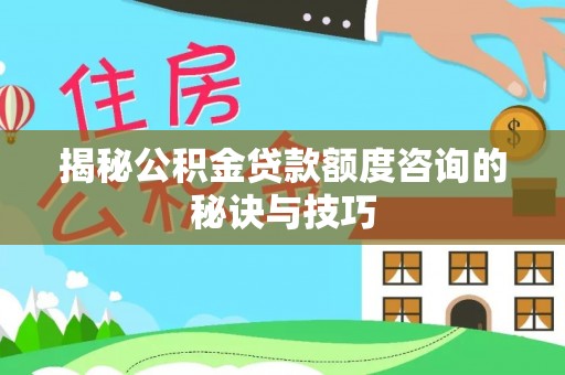 庆阳揭秘公积金贷款额度咨询的秘诀与技巧