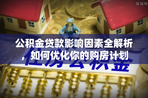 庆阳公积金贷款影响因素全解析，如何优化你的购房计划