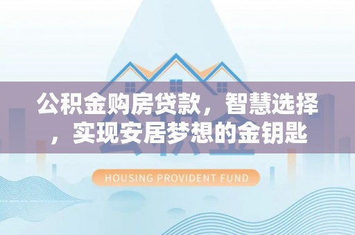 庆阳公积金购房贷款，智慧选择，实现安居梦想的金钥匙