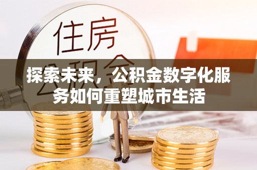 庆阳探索未来，公积金数字化服务如何重塑城市生活