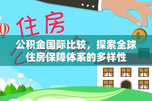 庆阳公积金国际比较，探索全球住房保障体系的多样性