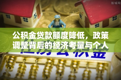 庆阳公积金贷款额度降低，政策调整背后的经济考量与个人应对策略