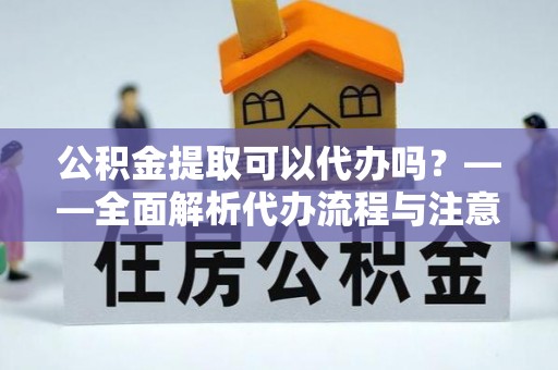 庆阳公积金提取可以代办吗？——全面解析代办流程与注意事项