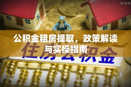 庆阳公积金租房提取，政策解读与实操指南