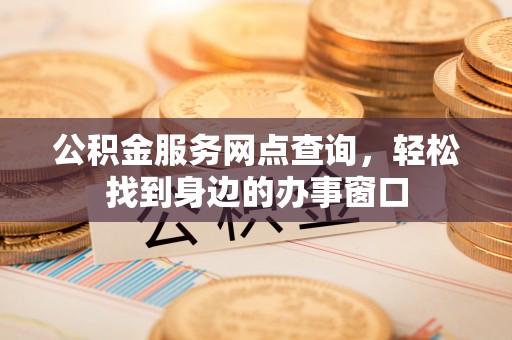 庆阳公积金服务网点查询，轻松找到身边的办事窗口